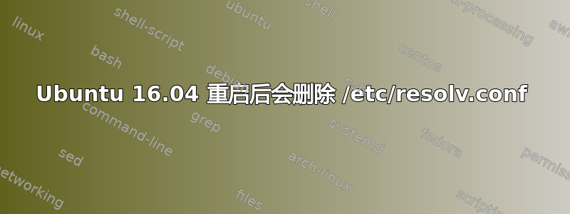 Ubuntu 16.04 重启后会删除 /etc/resolv.conf