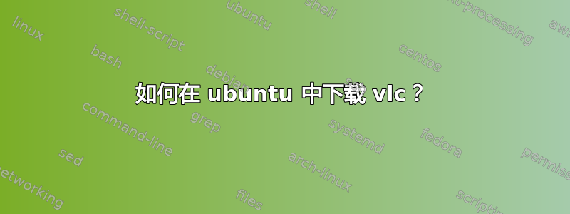 如何在 ubuntu 中下载 vlc？