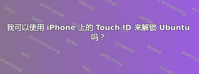 我可以使用 iPhone 上的 Touch ID 来解锁 Ubuntu 吗？