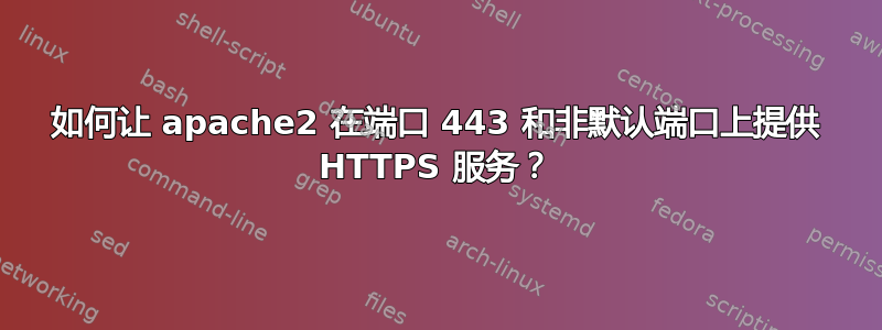 如何让 apache2 在端口 443 和非默认端口上提供 HTTPS 服务？