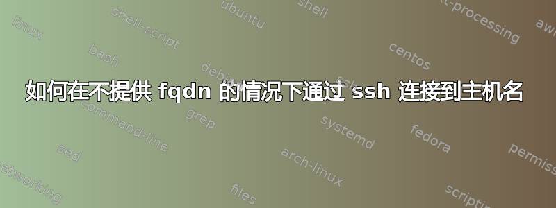 如何在不提供 fqdn 的情况下通过 ssh 连接到主机名