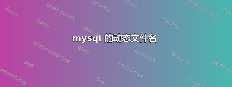 mysql 的动态文件名