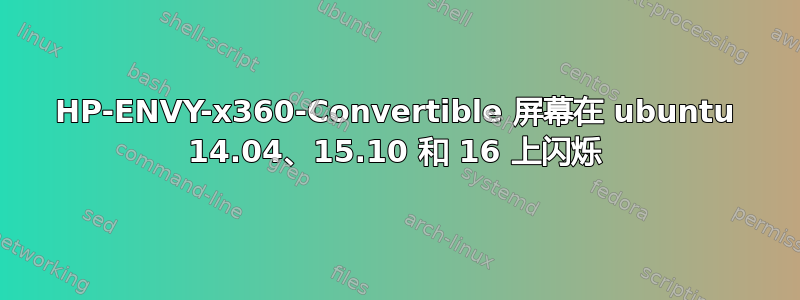 HP-ENVY-x360-Convertible 屏幕在 ubuntu 14.04、15.10 和 16 上闪烁