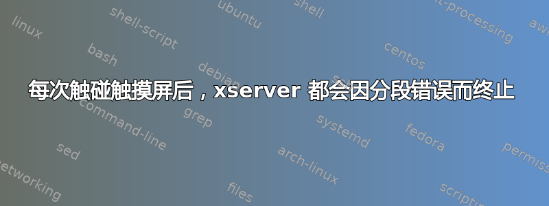 每次触碰触摸屏后，xserver 都会因分段错误而终止