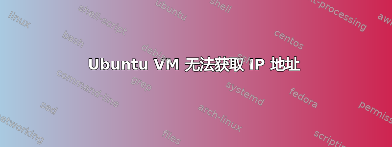 Ubuntu VM 无法获取 IP 地址