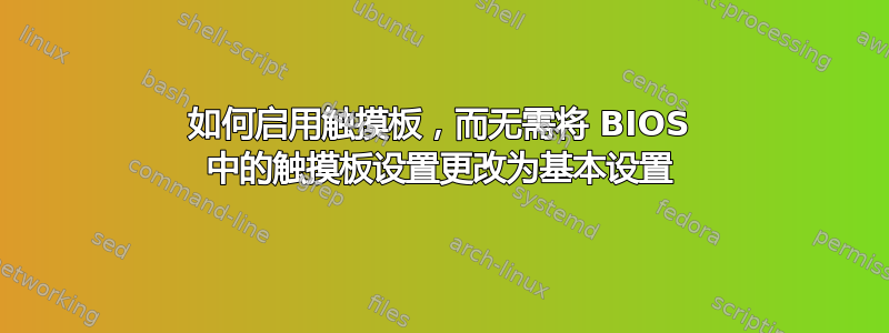 如何启用触摸板，而无需将 BIOS 中的触摸板设置更改为基本设置