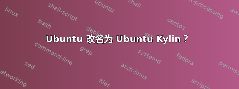 Ubuntu 改名为 Ubuntu Kylin？