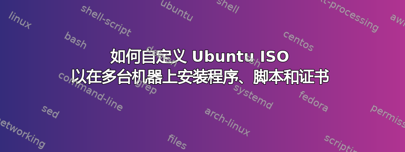 如何自定义 Ubuntu ISO 以在多台机器上安装程序、脚本和证书