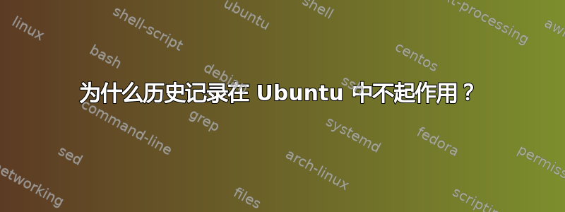 为什么历史记录在 Ubuntu 中不起作用？