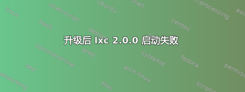 升级后 lxc 2.0.0 启动失败