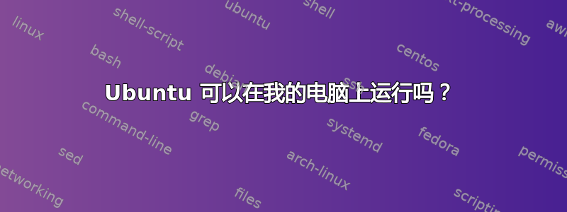 Ubuntu 可以在我的电脑上运行吗？