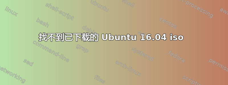 找不到已下载的 Ubuntu 16.04 iso 