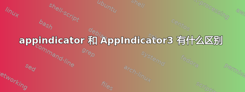 appindicator 和 AppIndicator3 有什么区别