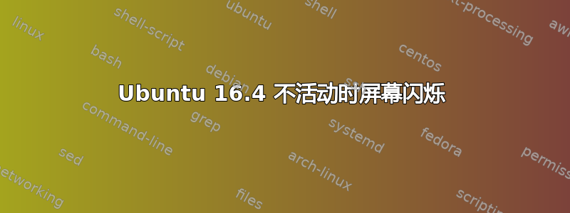 Ubuntu 16.4 不活动时屏幕闪烁