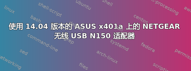 使用 14.04 版本的 ASUS x401a 上的 NETGEAR 无线 USB N150 适配器