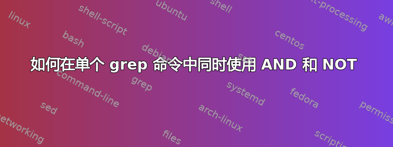 如何在单个 grep 命令中同时使用 AND 和 NOT