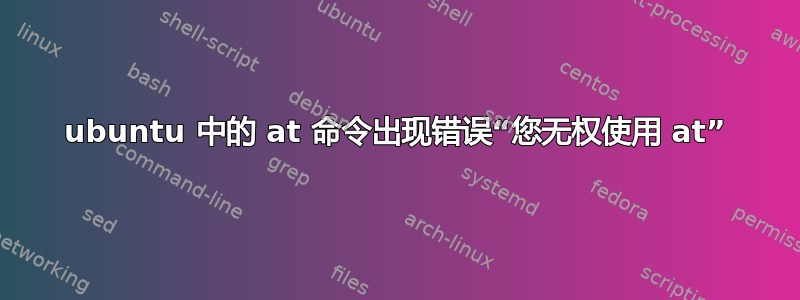 ubuntu 中的 at 命令出现错误“您无权使用 at”