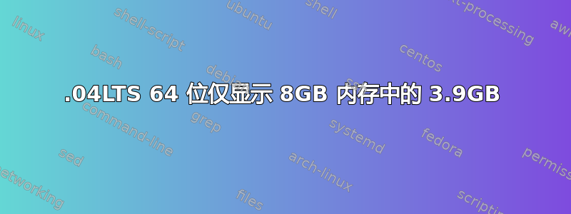 16.04LTS 64 位仅显示 8GB 内存中的 3.9GB