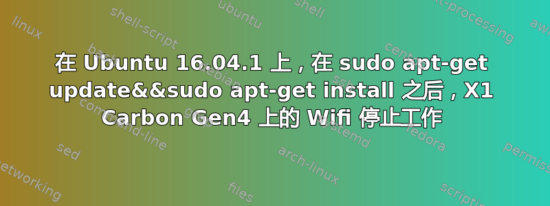 在 Ubuntu 16.04.1 上，在 sudo apt-get update&&sudo apt-get install 之后，X1 Carbon Gen4 上的 Wifi 停止工作