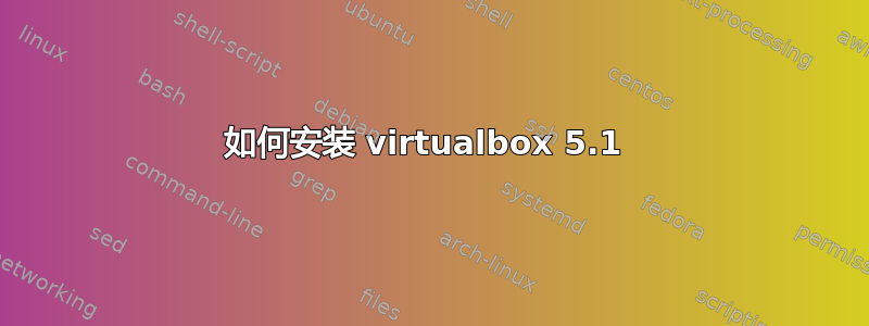 如何安装 virtualbox 5.1 