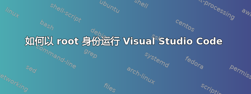 如何以 root 身份运行 Visual Studio Code