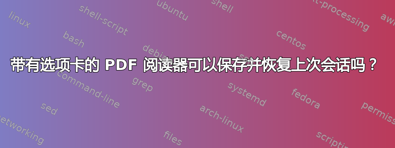 带有选项卡的 PDF 阅读器可以保存并恢复上次会话吗？