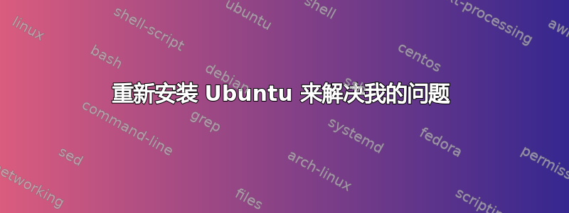 重新安装 Ubuntu 来解决我的问题