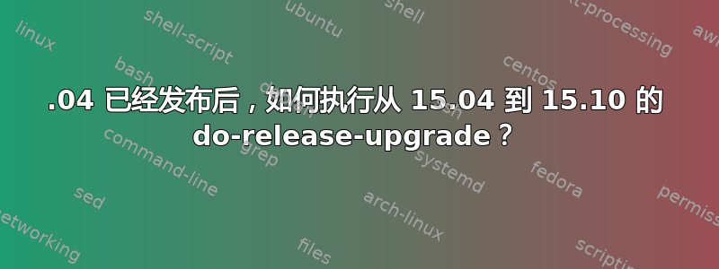 16.04 已经发布后，如何执行从 15.04 到 15.10 的 do-release-upgrade？