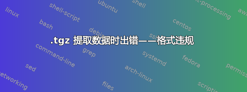 .tgz 提取数据时出错——格式违规