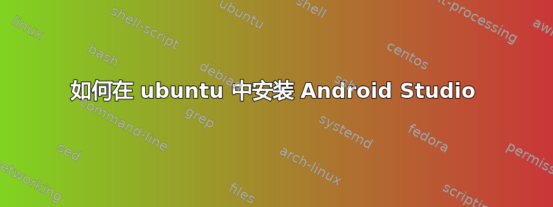 如何在 ubuntu 中安装 Android Studio