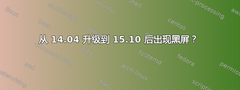 从 14.04 升级到 15.10 后出现黑屏？