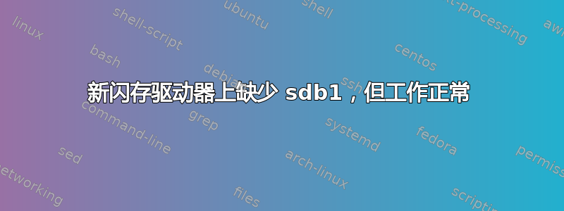 新闪存驱动器上缺少 sdb1，但工作正常