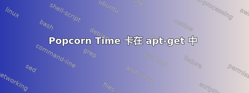 Popcorn Time 卡在 apt-get 中