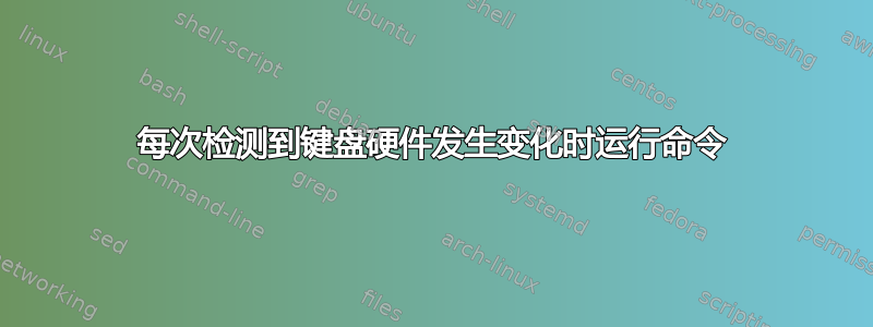 每次检测到键盘硬件发生变化时运行命令