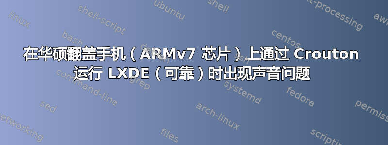 在华硕翻盖手机（ARMv7 芯片）上通过 Crouton 运行 LXDE（可靠）时出现声音问题