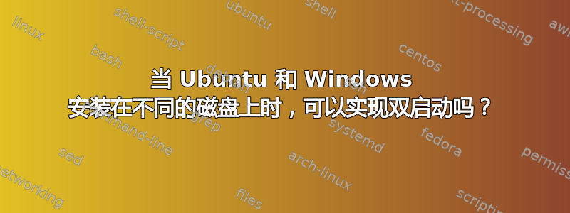 当 Ubuntu 和 Windows 安装在不同的磁盘上时，可以实现双启动吗？