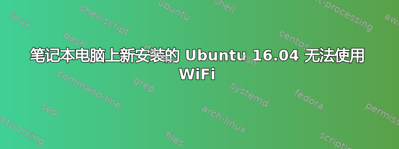 笔记本电脑上新安装的 Ubuntu 16.04 无法使用 WiFi