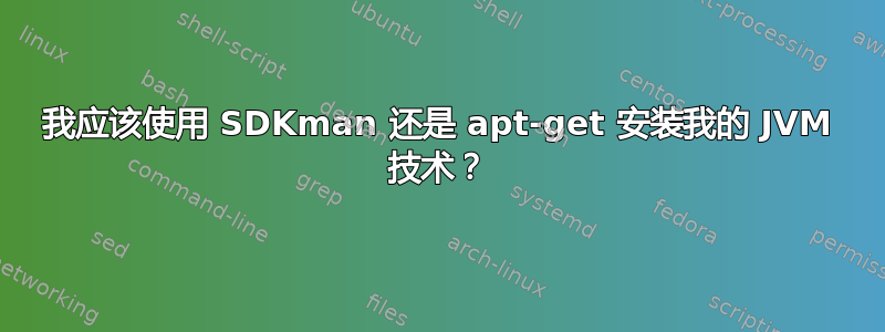 我应该使用 SDKman 还是 apt-get 安装我的 JVM 技术？