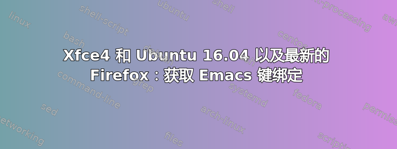 Xfce4 和 Ubuntu 16.04 以及最新的 Firefox：获取 Emacs 键绑定