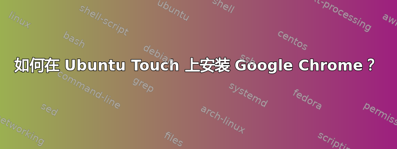 如何在 Ubuntu Touch 上安装 Google Chrome？