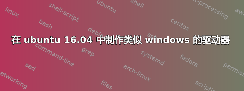 在 ubuntu 16.04 中制作类似 windows 的驱动器