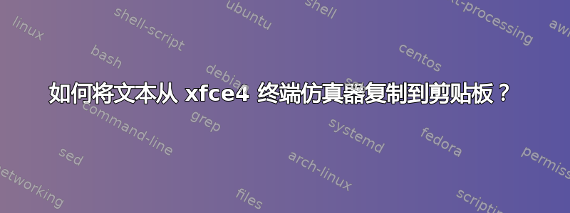 如何将文本从 xfce4 终端仿真器复制到剪贴板？