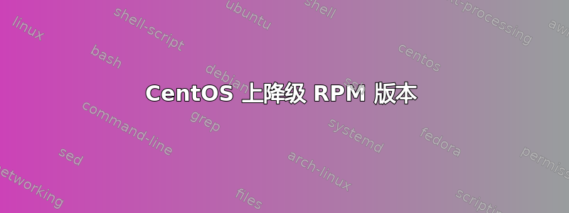 CentOS 上降级 RPM 版本