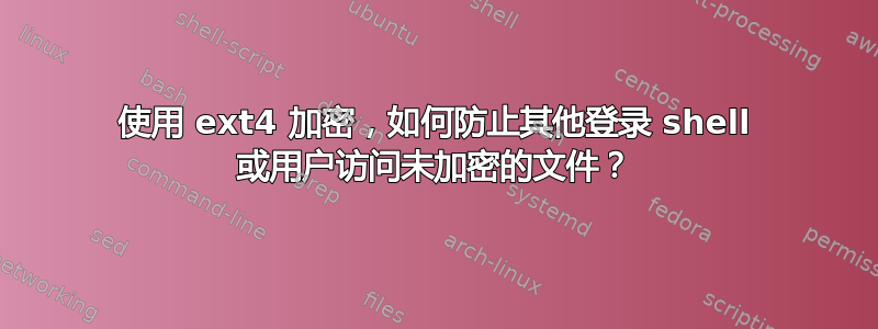 使用 ext4 加密，如何防止其他登录 shell 或用户访问未加密的文件？