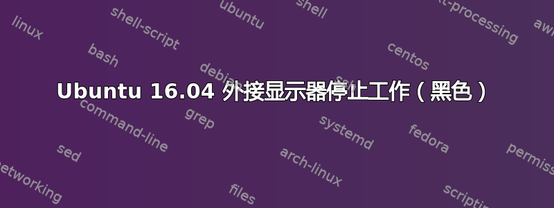 Ubuntu 16.04 外接显示器停止工作（黑色）