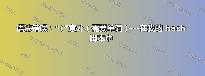 语法错误：“(”意外（需要单词）---在我的 bash 脚本中