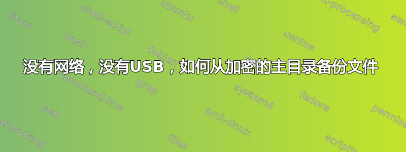 没有网络，没有USB，如何从加密的主目录备份文件