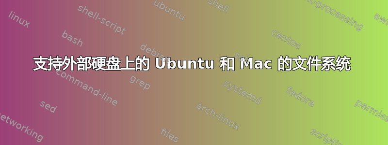 支持外部硬盘上的 Ubuntu 和 Mac 的文件系统