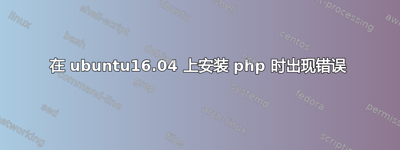 在 ubuntu16.04 上安装 php 时出现错误