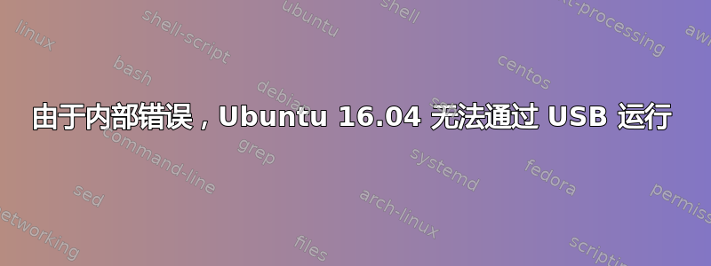 由于内部错误，Ubuntu 16.04 无法通过 USB 运行